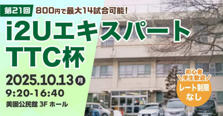 i2UエキスパートTTC杯第21回・最大14試合レーティング制限無し学生初心者歓迎