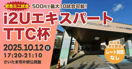 i2UエキスパートTTC杯【緊急ミニ試合】最大10試合レーティング制限無し初心者学生歓迎