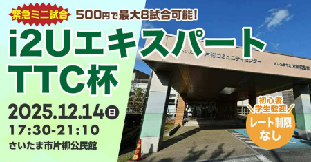 i2UエキスパートTTC杯【緊急ミニ試合】最大8試合レーティング制限無し初心者学生歓迎