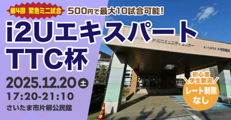 i2UエキスパートTTC杯【緊急ミニ試合第4回】最大10試合レーティング制限無し学生歓迎