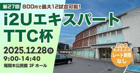 i2UエキスパートTTC杯第27回・最大11試合レーティング制限無し初心者学生歓迎