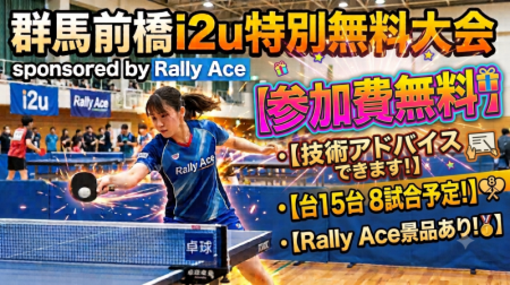 参加費無料!!【8試合予定+希望者に卓球のアドバイスします】群馬前橋i2u sponsored by Rally Ace